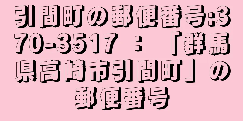 引間町の郵便番号:370-3517 ： 「群馬県高崎市引間町」の郵便番号