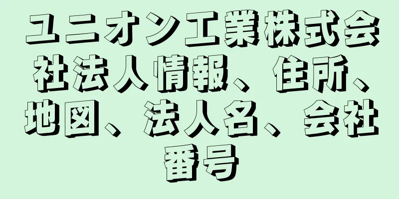 ユニオン工業株式会社法人情報、住所、地図、法人名、会社番号