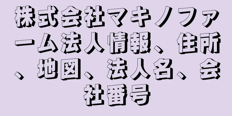 株式会社マキノファーム法人情報、住所、地図、法人名、会社番号