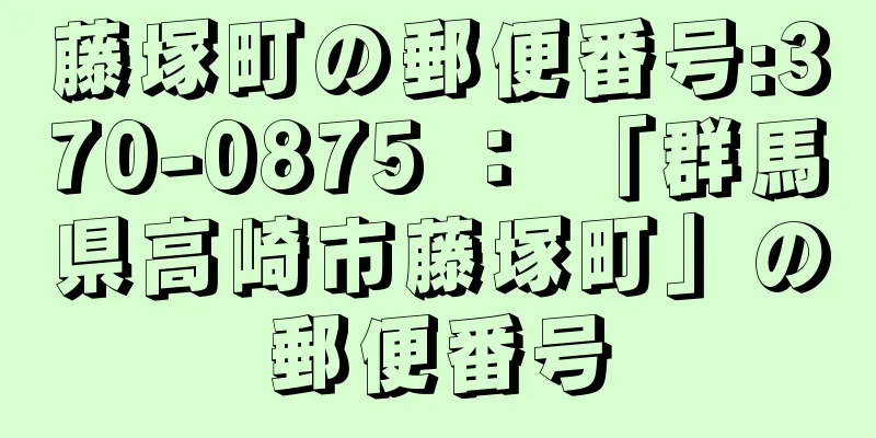 藤塚町の郵便番号:370-0875 ： 「群馬県高崎市藤塚町」の郵便番号