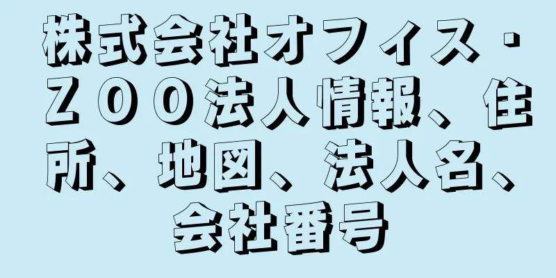 株式会社オフィス・ＺＯＯ法人情報、住所、地図、法人名、会社番号