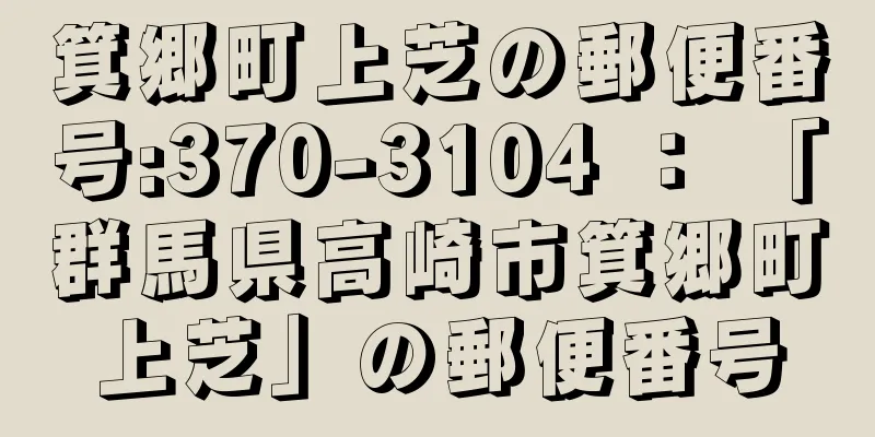 箕郷町上芝の郵便番号:370-3104 ： 「群馬県高崎市箕郷町上芝」の郵便番号