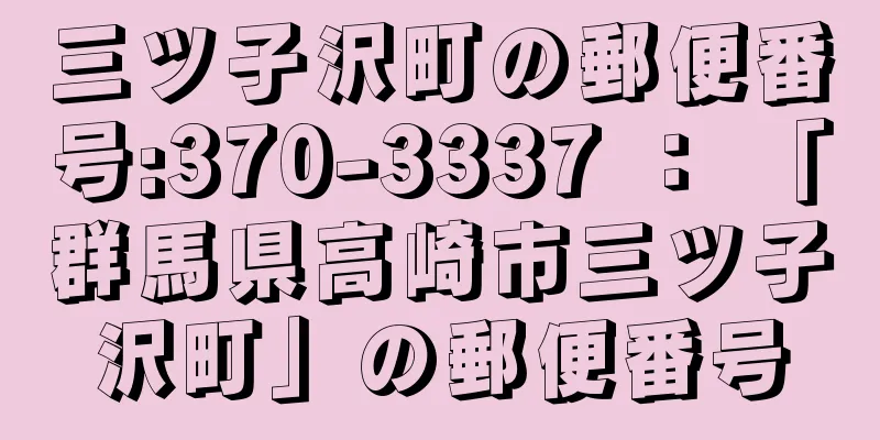 三ツ子沢町の郵便番号:370-3337 ： 「群馬県高崎市三ツ子沢町」の郵便番号