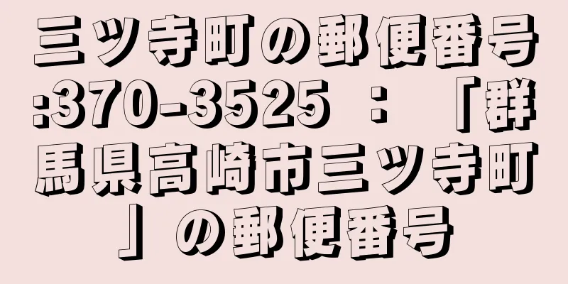 三ツ寺町の郵便番号:370-3525 ： 「群馬県高崎市三ツ寺町」の郵便番号