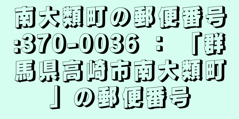 南大類町の郵便番号:370-0036 ： 「群馬県高崎市南大類町」の郵便番号