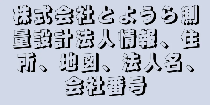 株式会社とようら測量設計法人情報、住所、地図、法人名、会社番号