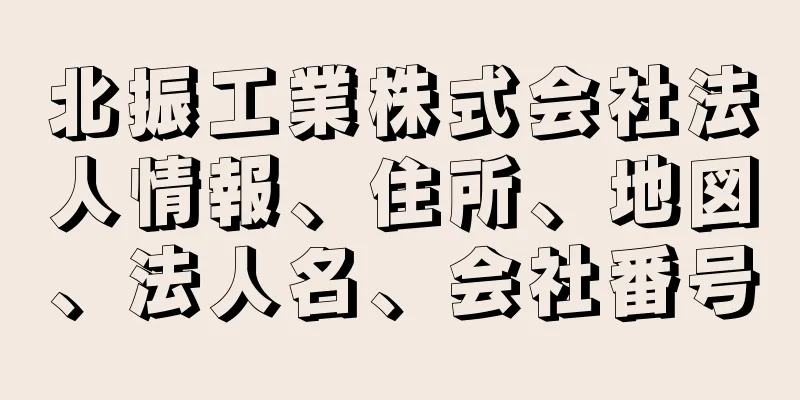 北振工業株式会社法人情報、住所、地図、法人名、会社番号