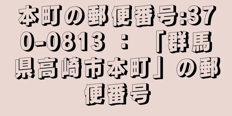 本町の郵便番号:370-0813 ： 「群馬県高崎市本町」の郵便番号