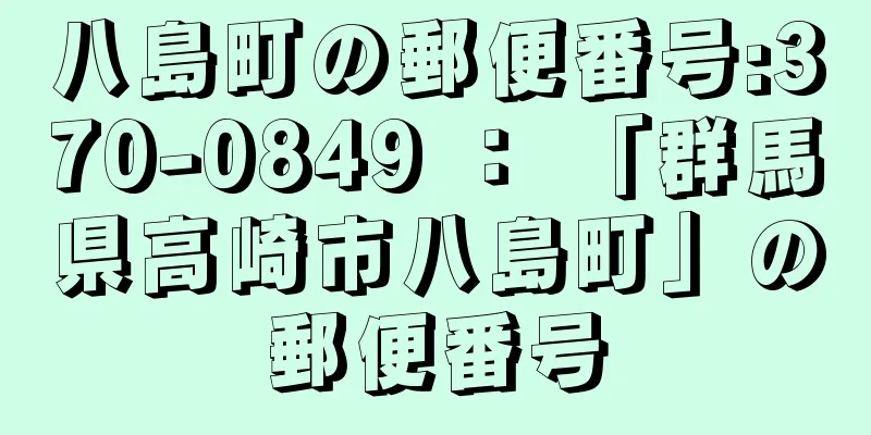 八島町の郵便番号:370-0849 ： 「群馬県高崎市八島町」の郵便番号