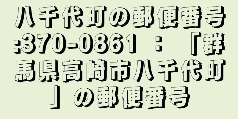 八千代町の郵便番号:370-0861 ： 「群馬県高崎市八千代町」の郵便番号