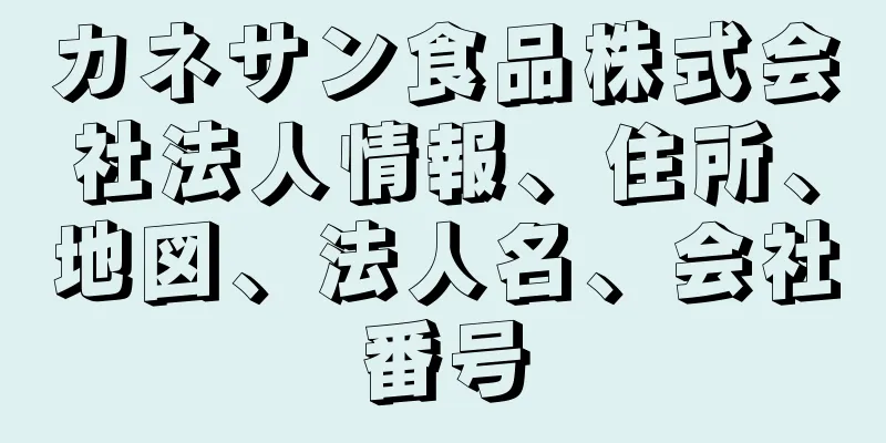 カネサン食品株式会社法人情報、住所、地図、法人名、会社番号