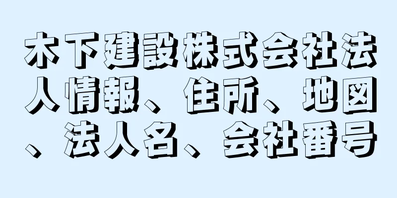 木下建設株式会社法人情報、住所、地図、法人名、会社番号