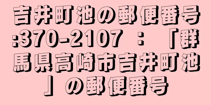 吉井町池の郵便番号:370-2107 ： 「群馬県高崎市吉井町池」の郵便番号