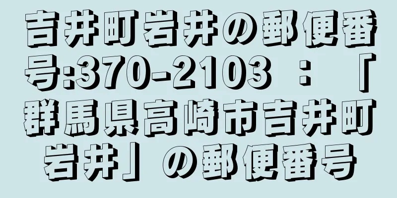 吉井町岩井の郵便番号:370-2103 ： 「群馬県高崎市吉井町岩井」の郵便番号