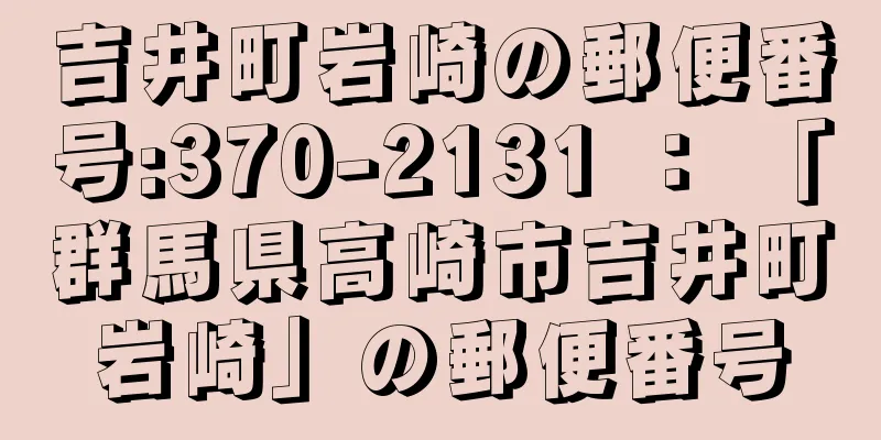 吉井町岩崎の郵便番号:370-2131 ： 「群馬県高崎市吉井町岩崎」の郵便番号