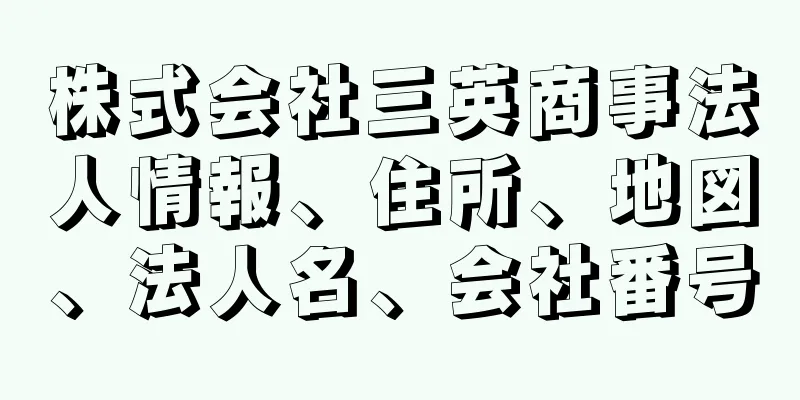 株式会社三英商事法人情報、住所、地図、法人名、会社番号