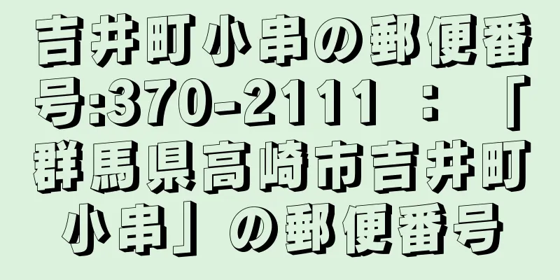 吉井町小串の郵便番号:370-2111 ： 「群馬県高崎市吉井町小串」の郵便番号