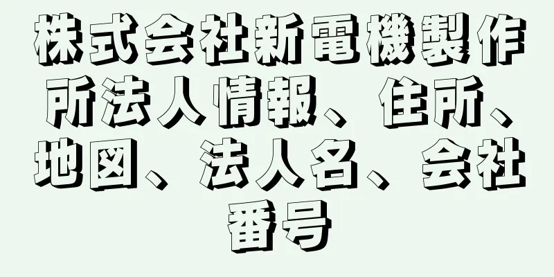 株式会社新電機製作所法人情報、住所、地図、法人名、会社番号