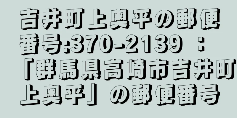 吉井町上奥平の郵便番号:370-2139 ： 「群馬県高崎市吉井町上奥平」の郵便番号