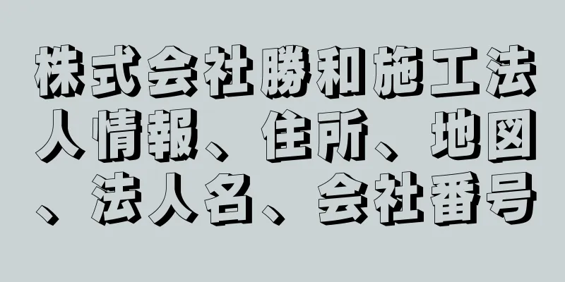 株式会社勝和施工法人情報、住所、地図、法人名、会社番号