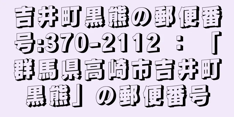 吉井町黒熊の郵便番号:370-2112 ： 「群馬県高崎市吉井町黒熊」の郵便番号