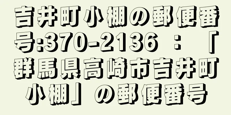 吉井町小棚の郵便番号:370-2136 ： 「群馬県高崎市吉井町小棚」の郵便番号