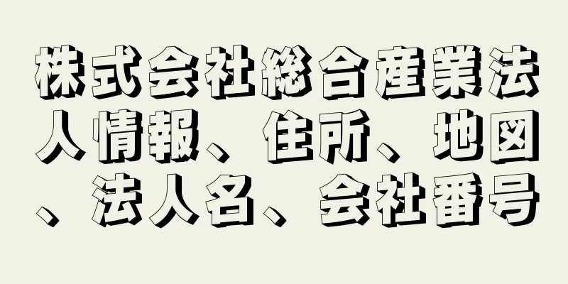 株式会社総合産業法人情報、住所、地図、法人名、会社番号