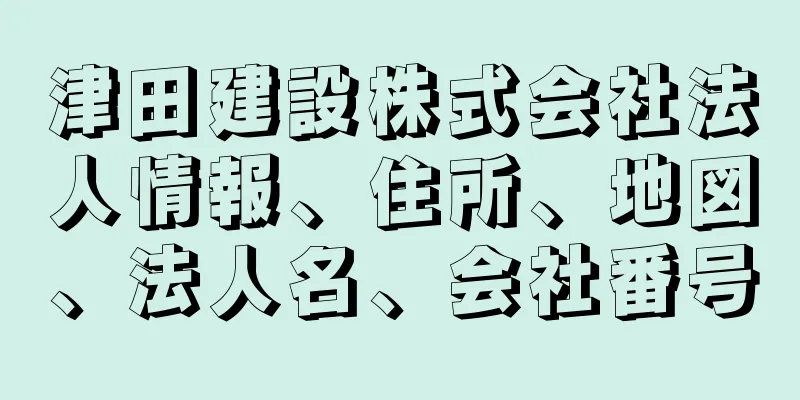 津田建設株式会社法人情報、住所、地図、法人名、会社番号