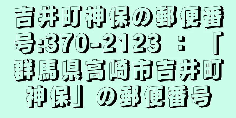 吉井町神保の郵便番号:370-2123 ： 「群馬県高崎市吉井町神保」の郵便番号