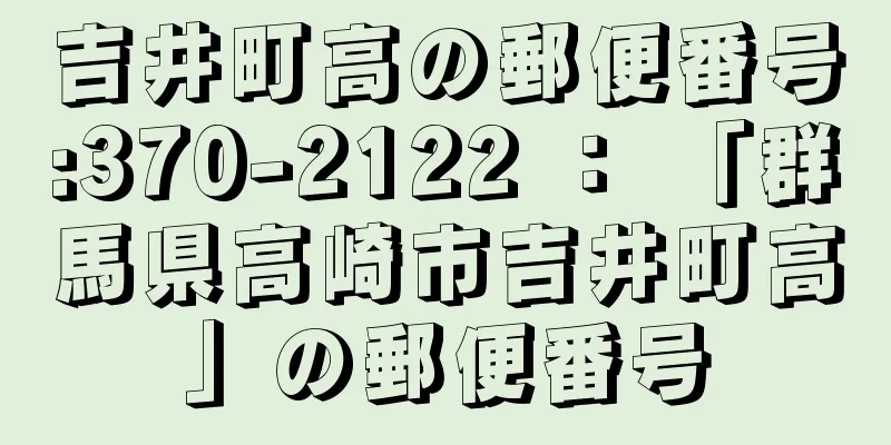 吉井町高の郵便番号:370-2122 ： 「群馬県高崎市吉井町高」の郵便番号