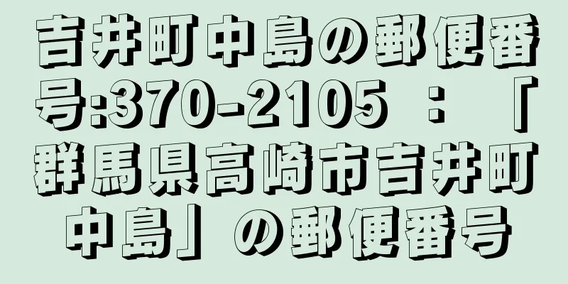 吉井町中島の郵便番号:370-2105 ： 「群馬県高崎市吉井町中島」の郵便番号