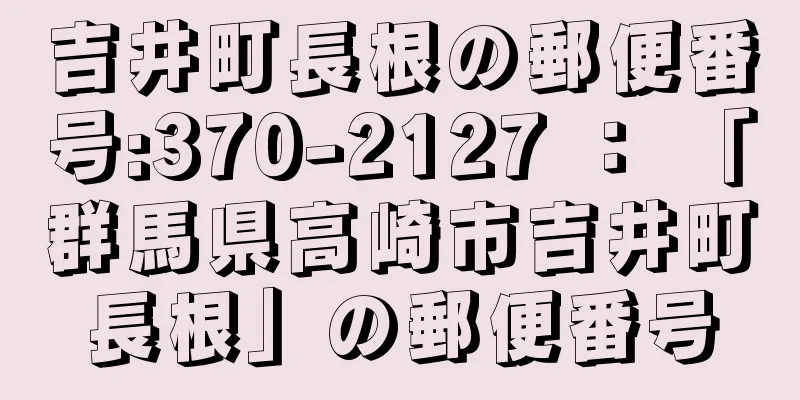 吉井町長根の郵便番号:370-2127 ： 「群馬県高崎市吉井町長根」の郵便番号