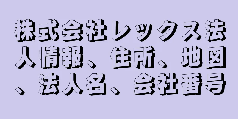 株式会社レックス法人情報、住所、地図、法人名、会社番号