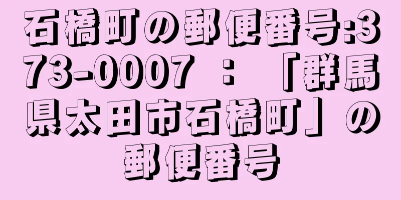 石橋町の郵便番号:373-0007 ： 「群馬県太田市石橋町」の郵便番号