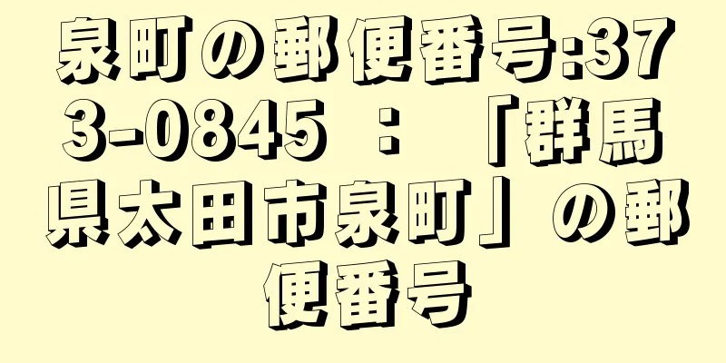 泉町の郵便番号:373-0845 ： 「群馬県太田市泉町」の郵便番号