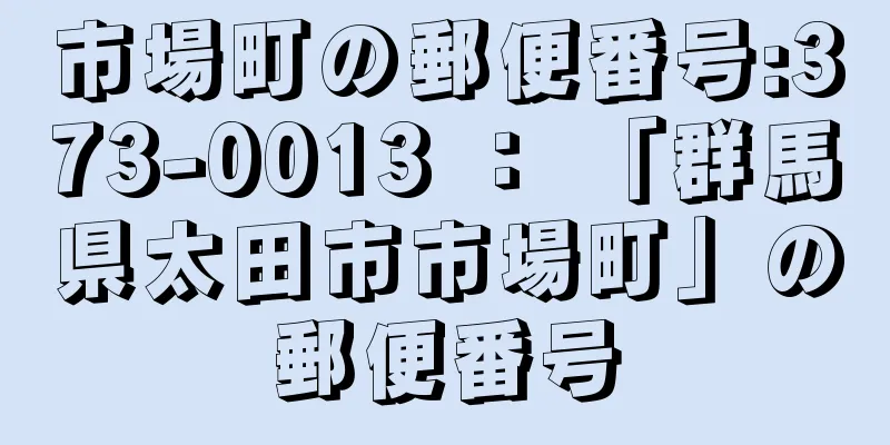 市場町の郵便番号:373-0013 ： 「群馬県太田市市場町」の郵便番号