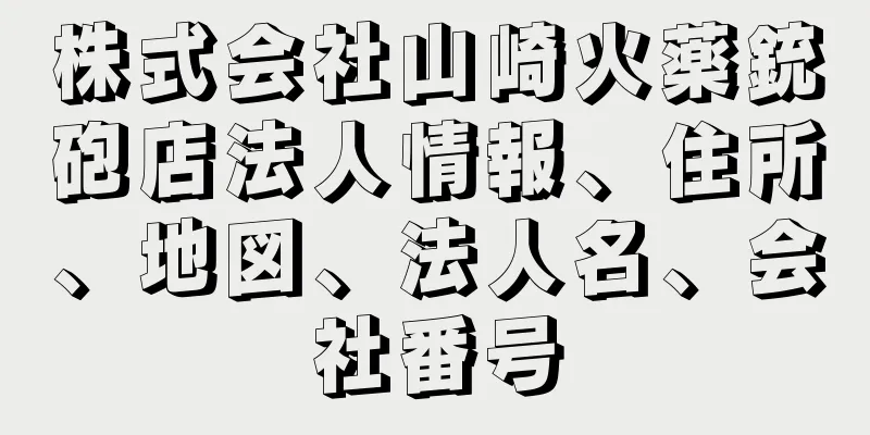 株式会社山崎火薬銃砲店法人情報、住所、地図、法人名、会社番号