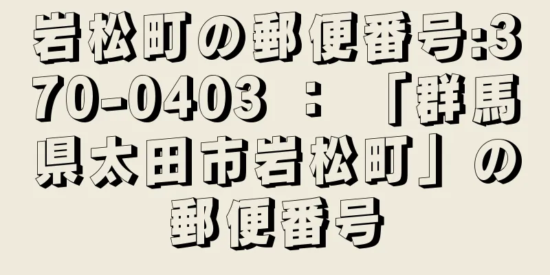 岩松町の郵便番号:370-0403 ： 「群馬県太田市岩松町」の郵便番号