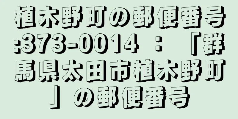 植木野町の郵便番号:373-0014 ： 「群馬県太田市植木野町」の郵便番号