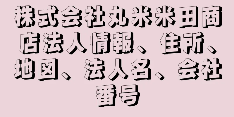 株式会社丸米米田商店法人情報、住所、地図、法人名、会社番号