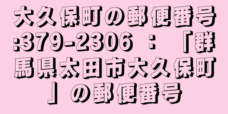 大久保町の郵便番号:379-2306 ： 「群馬県太田市大久保町」の郵便番号