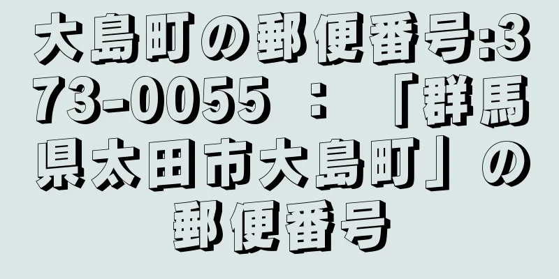 大島町の郵便番号:373-0055 ： 「群馬県太田市大島町」の郵便番号