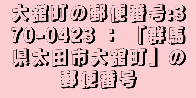 大舘町の郵便番号:370-0423 ： 「群馬県太田市大舘町」の郵便番号