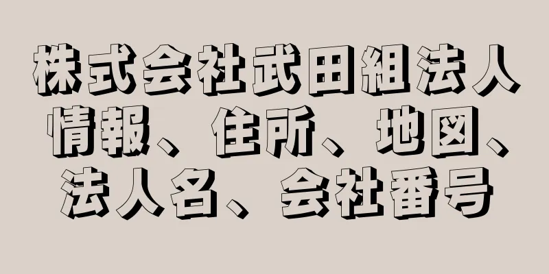 株式会社武田組法人情報、住所、地図、法人名、会社番号