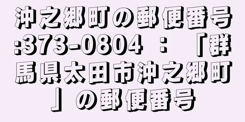 沖之郷町の郵便番号:373-0804 ： 「群馬県太田市沖之郷町」の郵便番号