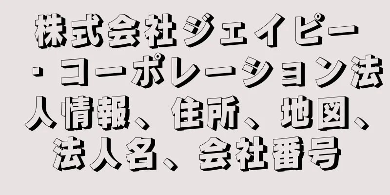 株式会社ジェイピー・コーポレーション法人情報、住所、地図、法人名、会社番号