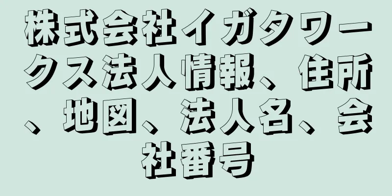 株式会社イガタワークス法人情報、住所、地図、法人名、会社番号