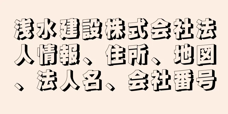 浅水建設株式会社法人情報、住所、地図、法人名、会社番号