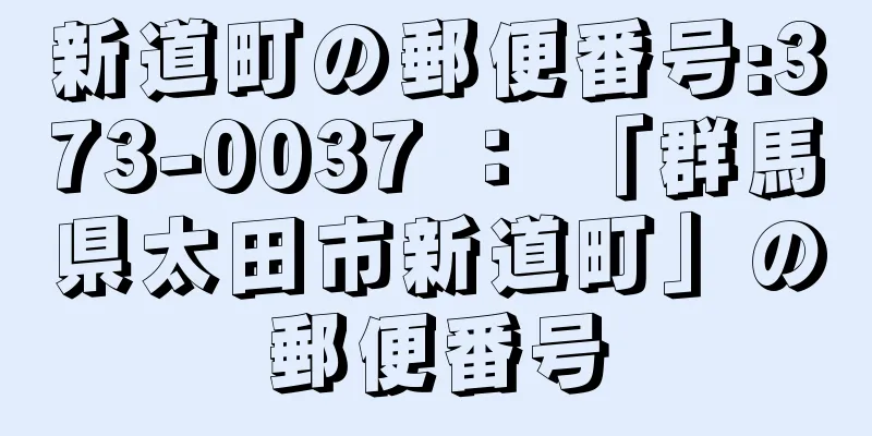 新道町の郵便番号:373-0037 ： 「群馬県太田市新道町」の郵便番号