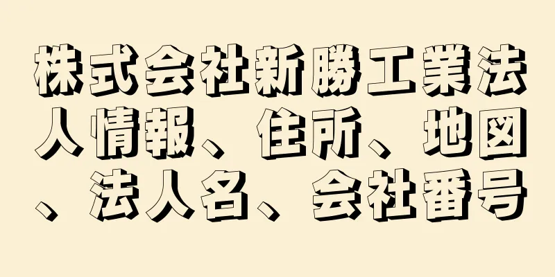 株式会社新勝工業法人情報、住所、地図、法人名、会社番号